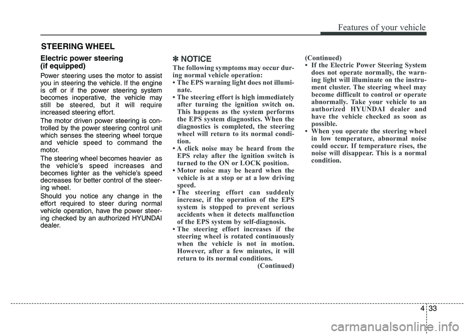 HYUNDAI IX35 2012  Owners Manual 433
Features of your vehicle
Electric power steering  (if equipped) 
Power steering uses the motor to assist 
you in steering the vehicle. If the engine
is off or if the power steering system
becomes 