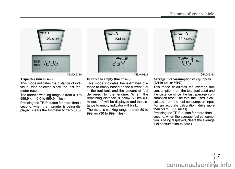 HYUNDAI IX35 2012  Owners Manual 447
Features of your vehicle
Tripmeter (km or mi.) This mode indicates the distance of indi- 
vidual trips selected since the last trip-meter reset. 
The meters working range is from 0.0 to 999.9 km 