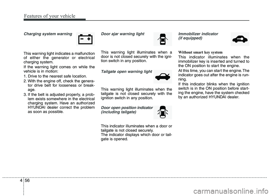 HYUNDAI IX35 2012  Owners Manual Features of your vehicle
56
4
Charging system warning  
This warning light indicates a malfunction 
of either the generator or electricalcharging system. 
If the warning light comes on while the 
vehi