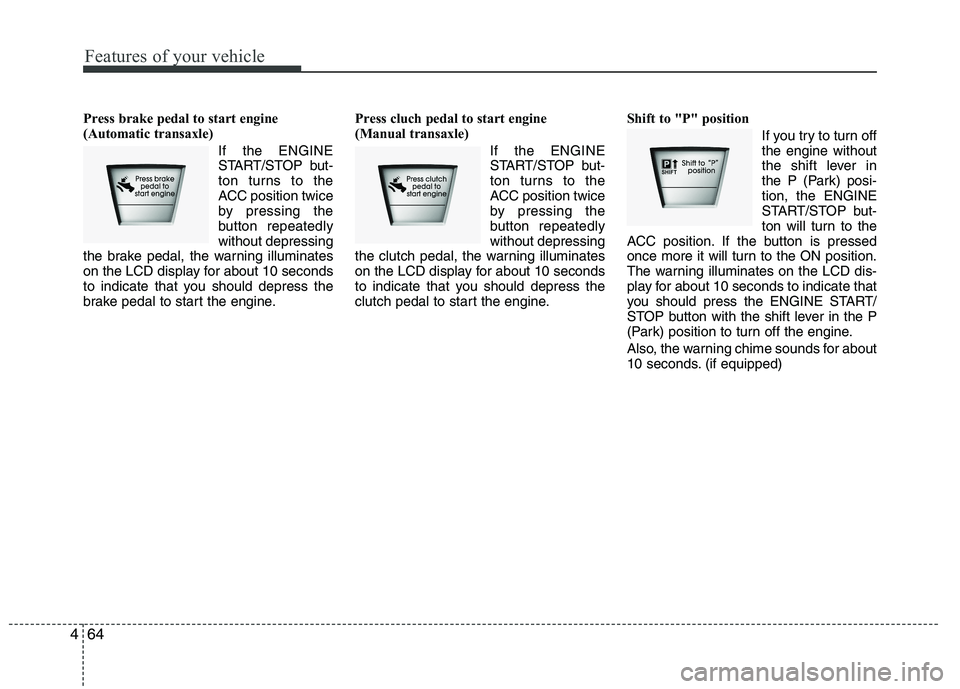 HYUNDAI IX35 2012  Owners Manual Features of your vehicle
64
4
Press brake pedal to start engine 
(Automatic transaxle)
If the ENGINE
START/STOP but-
ton turns to the
ACC position twice
by pressing the
button repeatedlywithout depres
