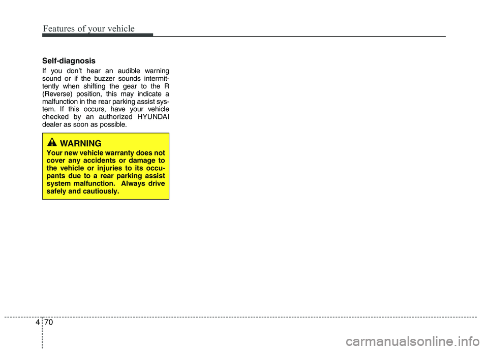 HYUNDAI IX35 2012 Owners Manual Features of your vehicle
70
4
Self-diagnosis
If you don’t hear an audible warning
sound or if the buzzer sounds intermit-tently when shifting the gear to the R
(Reverse) position, this may indicat HYUNDAI IX35 2012 Owners Manual Features of your vehicle
70
4
Self-diagnosis
If you don’t hear an audible warning
sound or if the buzzer sounds intermit-tently when shifting the gear to the R
(Reverse) position, this may indicat