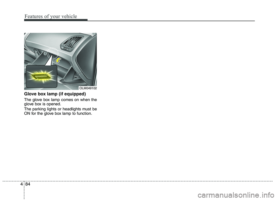HYUNDAI IX35 2012 Owners Manual Features of your vehicle
84
4
Glove box lamp (if equipped)
The glove box lamp comes on when the
glove box is opened.
The parking lights or headlights must be
ON for the glove box lamp to function. HYUNDAI IX35 2012 Owners Manual Features of your vehicle
84
4
Glove box lamp (if equipped)
The glove box lamp comes on when the
glove box is opened.
The parking lights or headlights must be
ON for the glove box lamp to function.