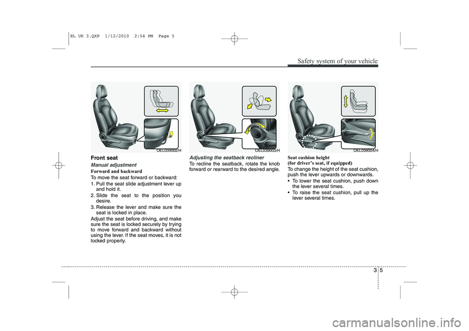 HYUNDAI IX35 2012  Owners Manual 35
Safety system of your vehicle
Front seat 
Manual adjustment 
Forward and backward 
To move the seat forward or backward:
1. Pull the seat slide adjustment lever upand hold it.
2. Slide the seat to 