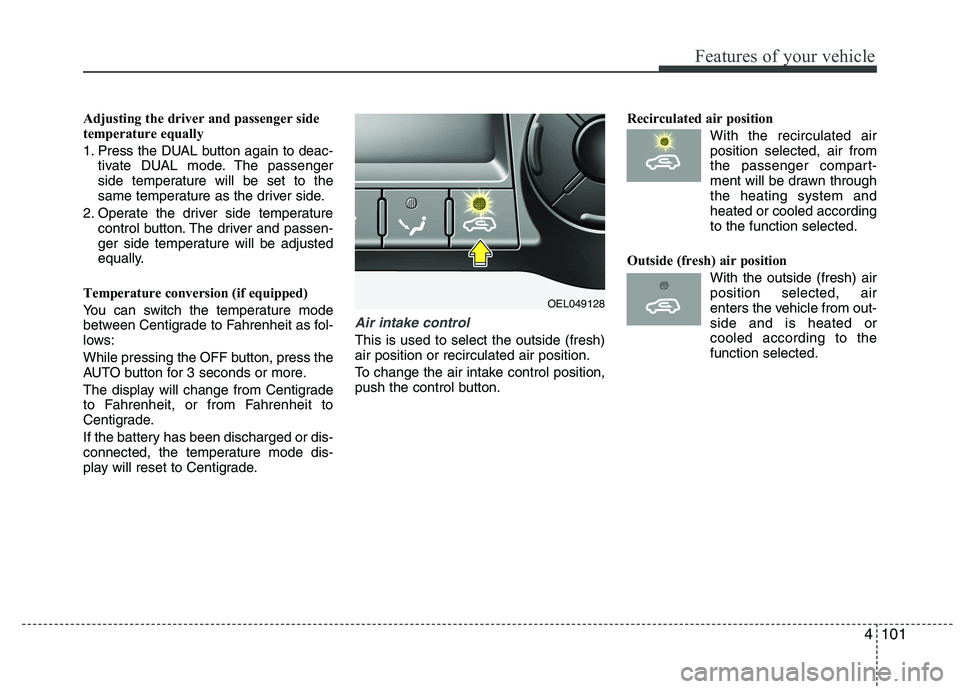 HYUNDAI IX35 2012  Owners Manual 4101
Features of your vehicle
Adjusting the driver and passenger side 
temperature equally 
1. Press the DUAL button again to deac-tivate DUAL mode. The passenger 
side temperature will be set to the
