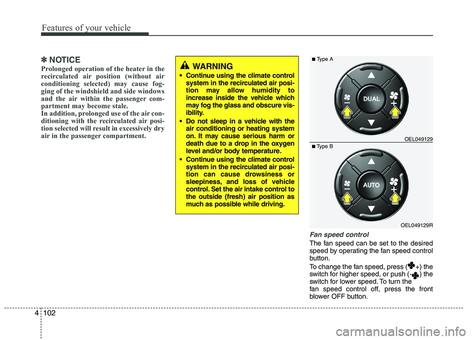 HYUNDAI IX35 2012  Owners Manual Features of your vehicle
102
4
✽✽
NOTICE
Prolonged operation of the heater in the 
recirculated air position (without air
conditioning selected) may cause fog-
ging of the windshield and side wind