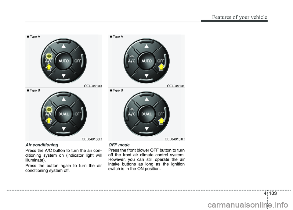 HYUNDAI IX35 2012  Owners Manual 4103
Features of your vehicle
Air conditioning
Press the A/C button to turn the air con- ditioning system on (indicator light willilluminate). 
Press the button again to turn the air 
conditioning sys