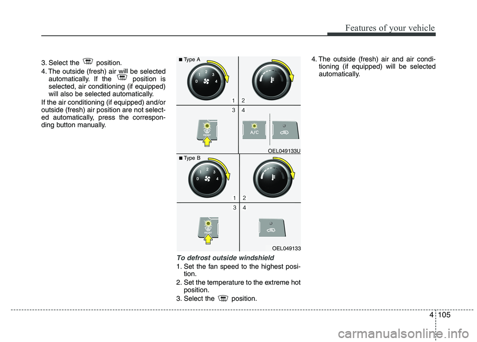HYUNDAI IX35 2012  Owners Manual 4105
Features of your vehicle
3. Select the  position. 
4. The outside (fresh) air will be selectedautomatically. If the  position is selected, air conditioning (if equipped)
will also be selected aut