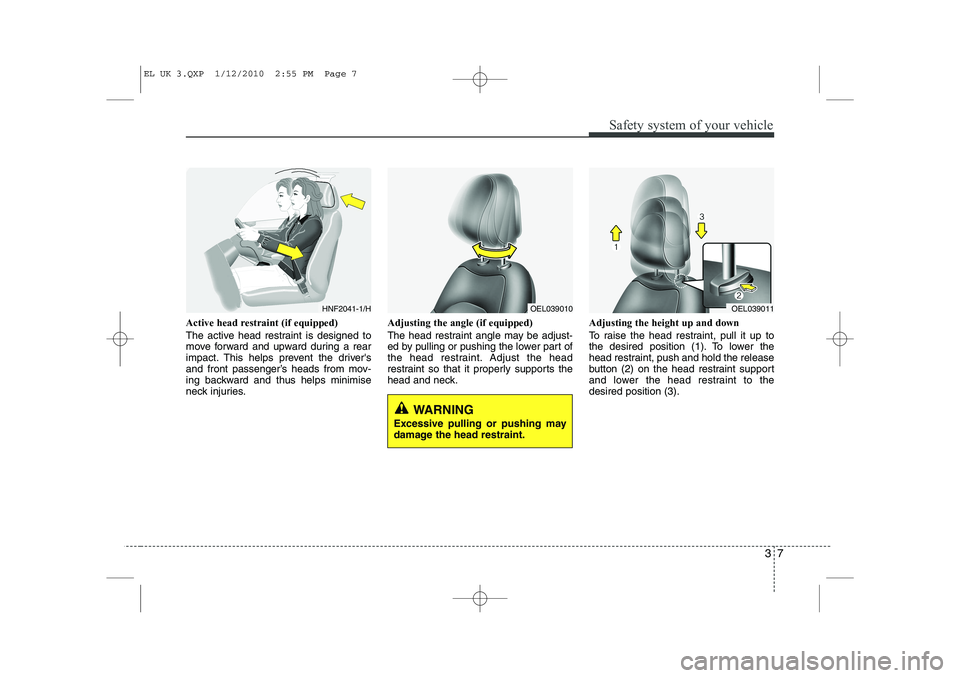 HYUNDAI IX35 2012 User Guide 37
Safety system of your vehicle
Active head restraint (if equipped)
The active head restraint is designed to
move forward and upward during a rear
impact. This helps prevent the drivers
and front HYUNDAI IX35 2012 User Guide 37
Safety system of your vehicle
Active head restraint (if equipped)
The active head restraint is designed to
move forward and upward during a rear
impact. This helps prevent the drivers
and front