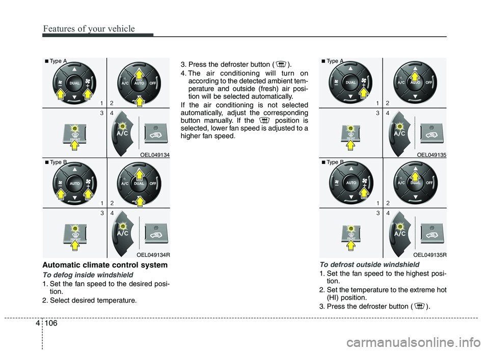 HYUNDAI IX35 2012 Owners Manual Features of your vehicle
106
4
Automatic climate control system
To defog inside windshield
1. Set the fan speed to the desired posi-
tion.
2. Select desired temperature. 3. Press the defroster butto HYUNDAI IX35 2012 Owners Manual Features of your vehicle
106
4
Automatic climate control system
To defog inside windshield
1. Set the fan speed to the desired posi-
tion.
2. Select desired temperature. 3. Press the defroster butto