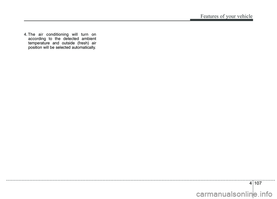 HYUNDAI IX35 2012 Owners Manual 4107
Features of your vehicle
4. The air conditioning will turn onaccording to the detected ambient
temperature and outside (fresh) air
position will be selected automatically. HYUNDAI IX35 2012 Owners Manual 4107
Features of your vehicle
4. The air conditioning will turn onaccording to the detected ambient
temperature and outside (fresh) air
position will be selected automatically.