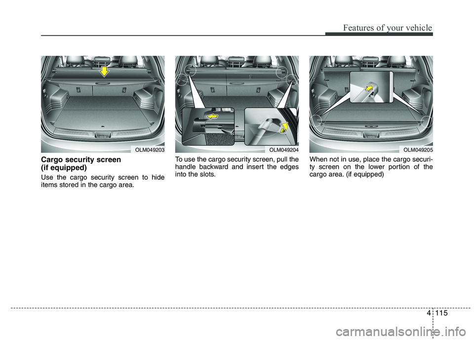 HYUNDAI IX35 2012 Owners Manual 4115
Features of your vehicle
Cargo security screen (if equipped)
Use the cargo security screen to hide items stored in the cargo area.To use the cargo security screen, pull the
handle backward and HYUNDAI IX35 2012 Owners Manual 4115
Features of your vehicle
Cargo security screen (if equipped)
Use the cargo security screen to hide items stored in the cargo area.To use the cargo security screen, pull the
handle backward and