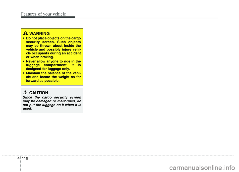 HYUNDAI IX35 2012 Owners Manual Features of your vehicle
116
4
WARNING
Do not place objects on the cargo security screen. Such objects
may be thrown about inside the
vehicle and possibly injure vehi-
cle occupants during an accide HYUNDAI IX35 2012 Owners Manual Features of your vehicle
116
4
WARNING
Do not place objects on the cargo security screen. Such objects
may be thrown about inside the
vehicle and possibly injure vehi-
cle occupants during an accide