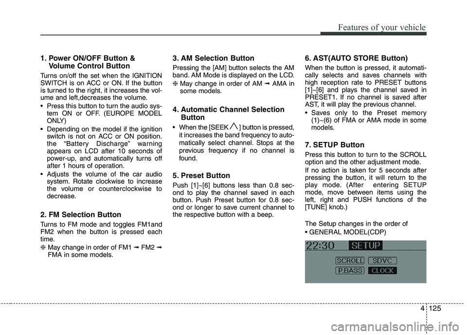 HYUNDAI IX35 2012 Owners Manual 4125
Features of your vehicle
1. Power ON/OFF Button &Volume Control Button
Turns on/off the set when the IGNITION
SWITCH is on ACC or ON. If the button
is turned to the right, it increases the vol-
HYUNDAI IX35 2012 Owners Manual 4125
Features of your vehicle
1. Power ON/OFF Button &Volume Control Button
Turns on/off the set when the IGNITION
SWITCH is on ACC or ON. If the button
is turned to the right, it increases the vol-
