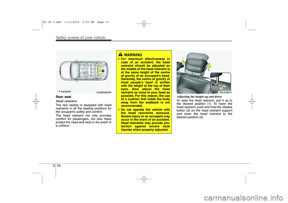 HYUNDAI IX35 2012 Owners Manual Safety system of your vehicle
10
3
Rear seat 
Head restraint
The rear seat(s) is equipped with head 
restraints in all the seating positions for
the occupants safety and comfort. 
The head restraint 