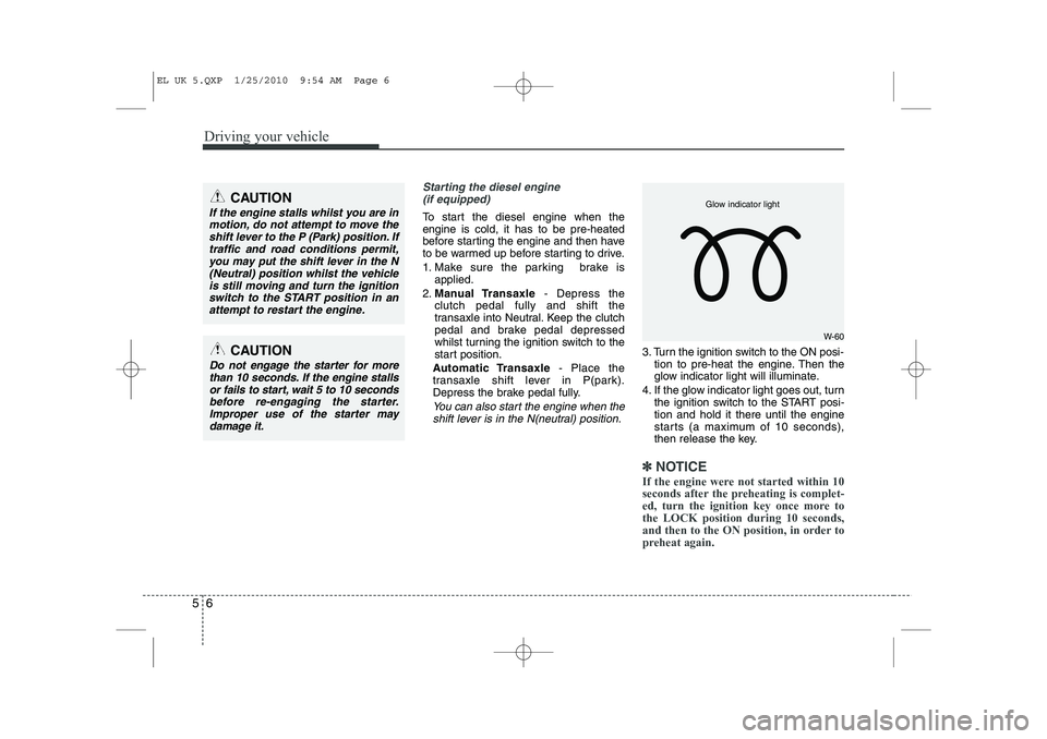 HYUNDAI IX35 2012  Owners Manual Driving your vehicle
6
5
Starting the diesel engine
(if equipped)
To start the diesel engine when the engine is cold, it has to be pre-heated
before starting the engine and then have
to be warmed up b