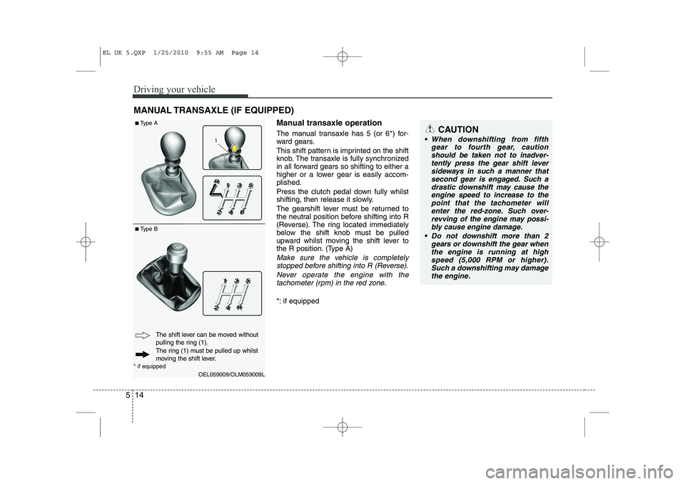 HYUNDAI IX35 2012 Owners Manual Driving your vehicle
14
5
Manual transaxle operation
The manual transaxle has 5 (or 6*) for-
ward gears.
This shift pattern is imprinted on the shift
knob. The transaxle is fully synchronized
in a HYUNDAI IX35 2012 Owners Manual Driving your vehicle
14
5
Manual transaxle operation
The manual transaxle has 5 (or 6*) for-
ward gears.
This shift pattern is imprinted on the shift
knob. The transaxle is fully synchronized
in a