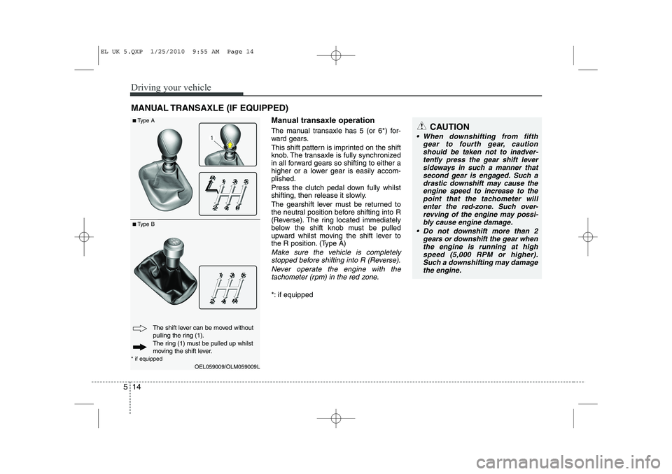 HYUNDAI IX35 2012  Owners Manual Driving your vehicle
14
5
Manual transaxle operation 
The manual transaxle has 5 (or 6*) for- 
ward gears. 
This shift pattern is imprinted on the shift 
knob. The transaxle is fully synchronized
in a