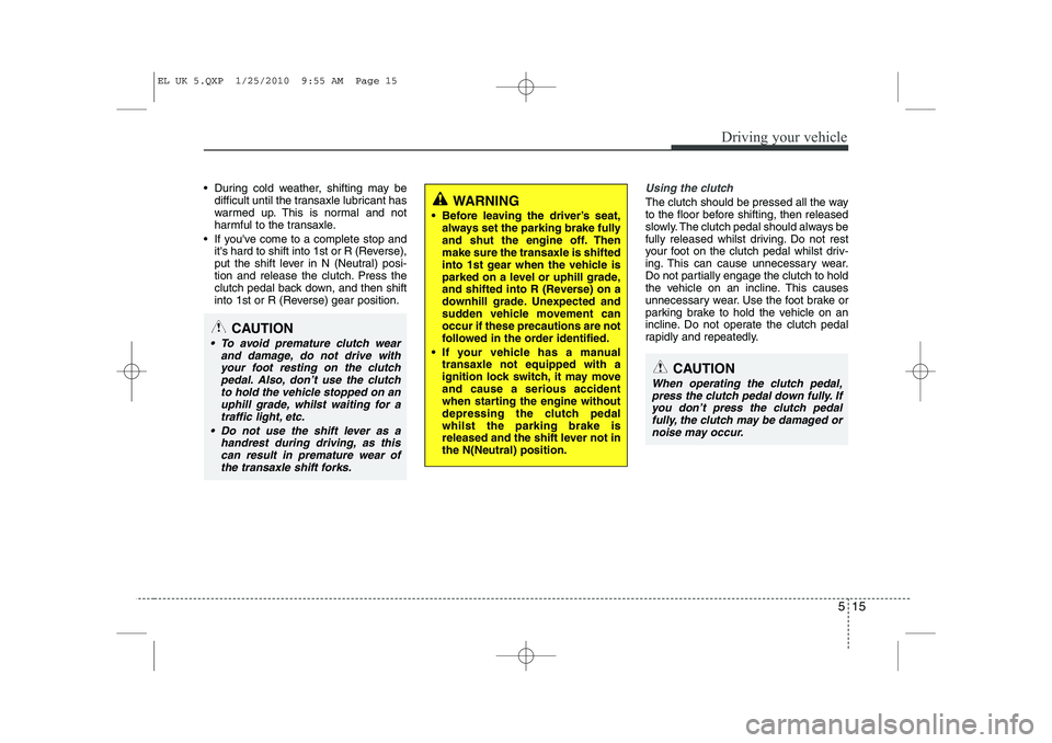 HYUNDAI IX35 2012 Owners Manual 515
Driving your vehicle
During cold weather, shifting may bedifficult until the transaxle lubricant has
warmed up. This is normal and not
harmful to the transaxle.
If youve come to a complete s HYUNDAI IX35 2012 Owners Manual 515
Driving your vehicle
During cold weather, shifting may bedifficult until the transaxle lubricant has
warmed up. This is normal and not
harmful to the transaxle.
If youve come to a complete s