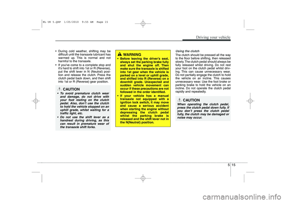 HYUNDAI IX35 2012  Owners Manual 515
Driving your vehicle
 During cold weather, shifting may bedifficult until the transaxle lubricant has 
warmed up. This is normal and not
harmful to the transaxle.
 If youve come to a complete s