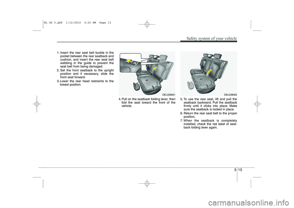 HYUNDAI IX35 2012 Owners Manual 313
Safety system of your vehicle
1. Insert the rear seat belt buckle in thepocket between the rear seatback and 
cushion, and insert the rear seat belt
webbing in the guide to prevent theseat belt fr