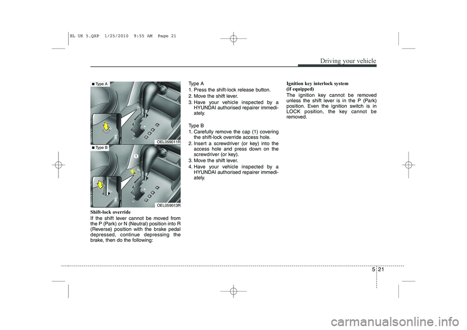HYUNDAI IX35 2012 Owners Manual 521
Driving your vehicle
Shift-lock override
If the shift lever cannot be moved from
the P (Park) or N (Neutral) position into R
(Reverse) position with the brake pedal
depressed, continue depressin HYUNDAI IX35 2012 Owners Manual 521
Driving your vehicle
Shift-lock override
If the shift lever cannot be moved from
the P (Park) or N (Neutral) position into R
(Reverse) position with the brake pedal
depressed, continue depressin