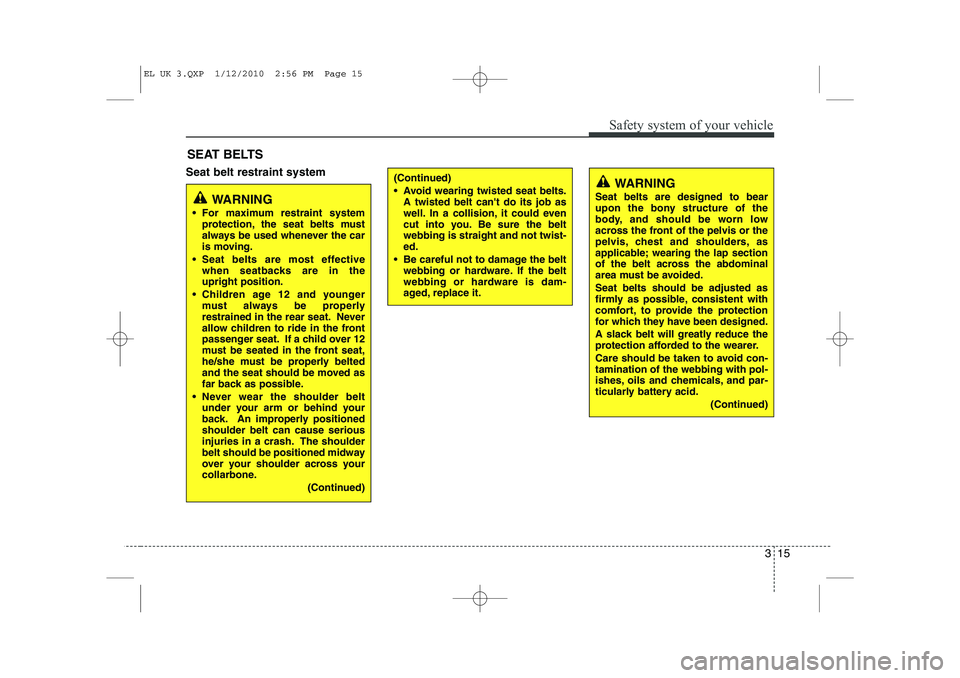 HYUNDAI IX35 2012 Owners Manual 315
Safety system of your vehicle
Seat belt restraint systemSEAT BELTS(Continued) 
 Avoid wearing twisted seat belts.
A twisted belt cant do its job as 
well. In a collision, it could even
cut into 