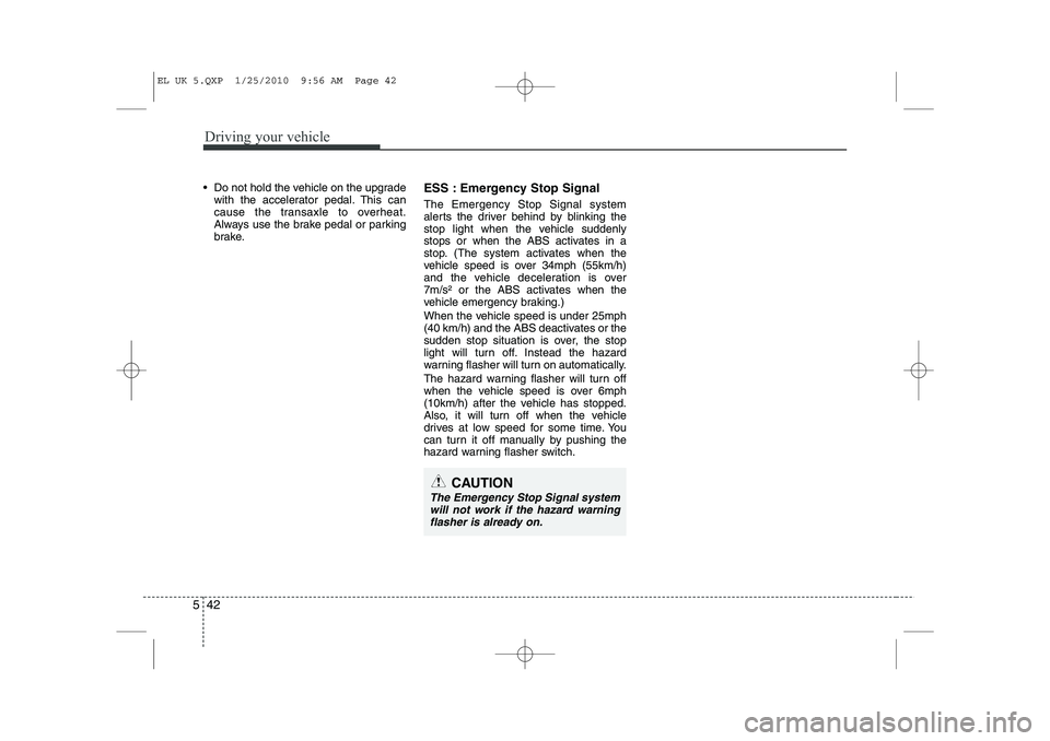HYUNDAI IX35 2012 Owners Manual Driving your vehicle
42
5
Do not hold the vehicle on the upgrade
with the accelerator pedal. This can
cause the transaxle to overheat.
Always use the brake pedal or parking
brake. ESS : Emergency S HYUNDAI IX35 2012 Owners Manual Driving your vehicle
42
5
Do not hold the vehicle on the upgrade
with the accelerator pedal. This can
cause the transaxle to overheat.
Always use the brake pedal or parking
brake. ESS : Emergency S