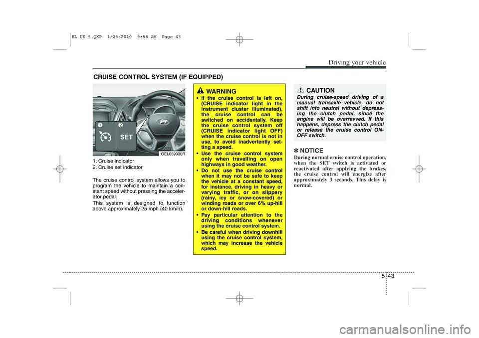 HYUNDAI IX35 2012 Owners Manual 543
Driving your vehicle
1. Cruise indicator
2. Cruise set indicator
The cruise control system allows you to
program the vehicle to maintain a con-stant speed without pressing the acceler-ator peda HYUNDAI IX35 2012 Owners Manual 543
Driving your vehicle
1. Cruise indicator
2. Cruise set indicator
The cruise control system allows you to
program the vehicle to maintain a con-stant speed without pressing the acceler-ator peda