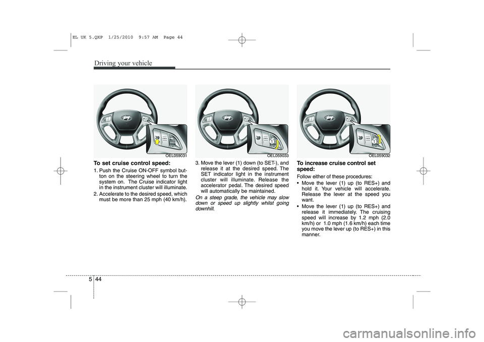 HYUNDAI IX35 2012 Owners Manual Driving your vehicle
44
5
To set cruise control speed:
1. Push the Cruise ON-OFF symbol but-
ton on the steering wheel to turn the
system on. The Cruise indicator light
in the instrument cluster wil HYUNDAI IX35 2012 Owners Manual Driving your vehicle
44
5
To set cruise control speed:
1. Push the Cruise ON-OFF symbol but-
ton on the steering wheel to turn the
system on. The Cruise indicator light
in the instrument cluster wil