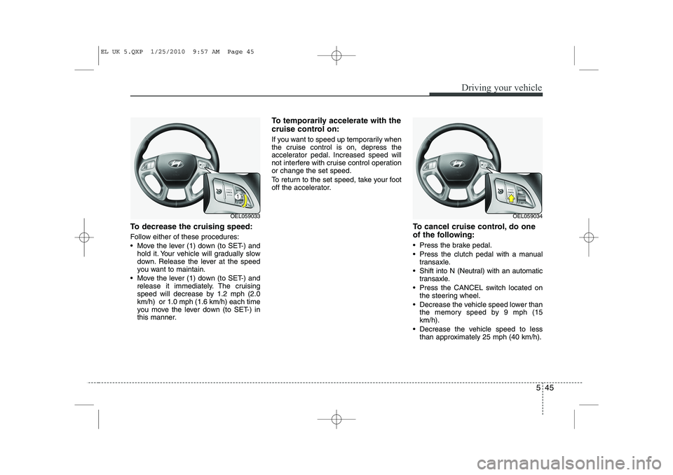 HYUNDAI IX35 2012 Owners Manual 545
Driving your vehicle
To decrease the cruising speed:
Follow either of these procedures:
Move the lever (1) down (to SET-) andhold it. Your vehicle will gradually slow
down. Release the lever HYUNDAI IX35 2012 Owners Manual 545
Driving your vehicle
To decrease the cruising speed:
Follow either of these procedures:
Move the lever (1) down (to SET-) andhold it. Your vehicle will gradually slow
down. Release the lever