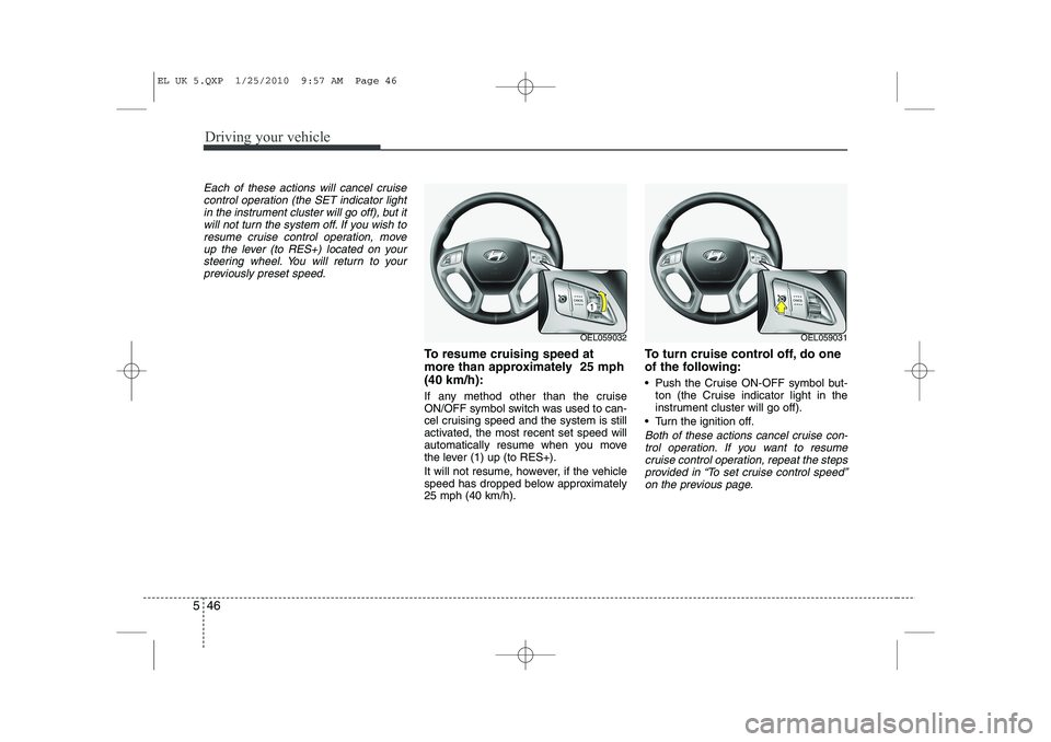 HYUNDAI IX35 2012 Owners Manual Driving your vehicle
46
5
Each of these actions will cancel cruise
control operation (the SET indicator lightin the instrument cluster will go off), but itwill not turn the system off. If you wish to
HYUNDAI IX35 2012 Owners Manual Driving your vehicle
46
5
Each of these actions will cancel cruise
control operation (the SET indicator lightin the instrument cluster will go off), but itwill not turn the system off. If you wish to