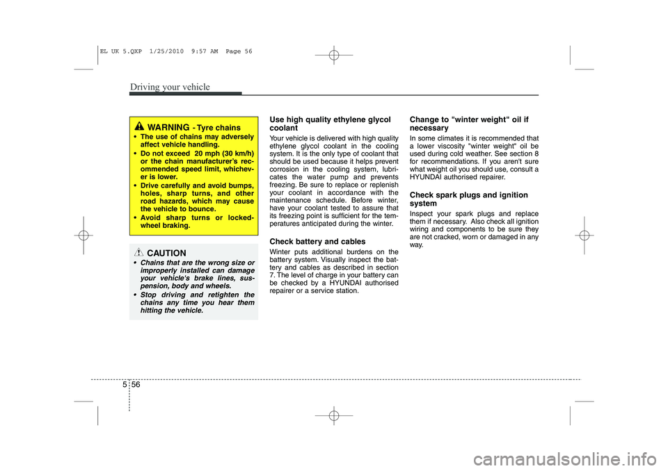 HYUNDAI IX35 2012  Owners Manual Driving your vehicle
56
5
Use high quality ethylene glycol coolant 
Your vehicle is delivered with high quality 
ethylene glycol coolant in the cooling
system. It is the only type of coolant that
shou
