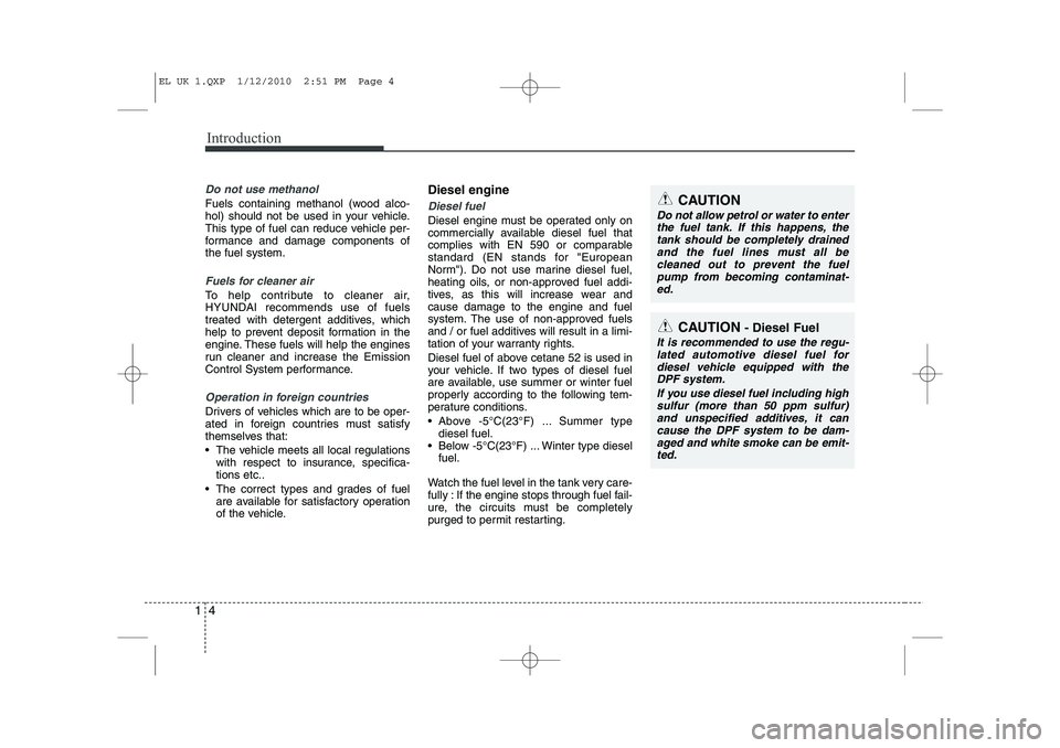 HYUNDAI IX35 2012  Owners Manual Introduction
4
1
Do not use methanol
Fuels containing methanol (wood alco- 
hol) should not be used in your vehicle.
This type of fuel can reduce vehicle per-
formance and damage components ofthe fuel