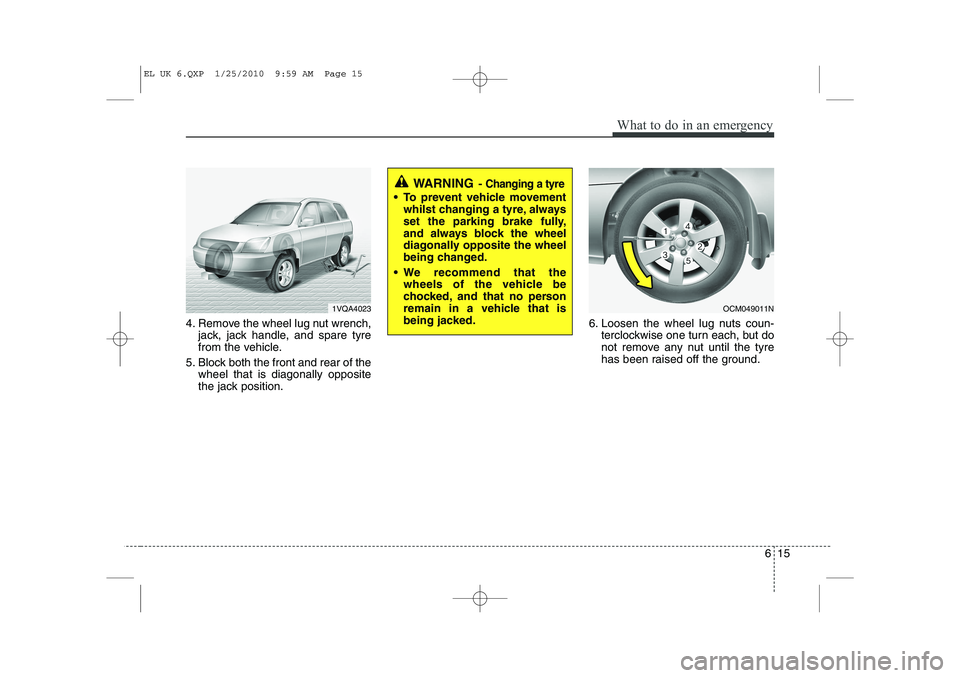 HYUNDAI IX35 2012 Owners Manual 615
What to do in an emergency
4. Remove the wheel lug nut wrench,jack, jack handle, and spare tyre
from the vehicle.
5. Block both the front and rear of the wheel that is diagonally opposite
the jac HYUNDAI IX35 2012 Owners Manual 615
What to do in an emergency
4. Remove the wheel lug nut wrench,jack, jack handle, and spare tyre
from the vehicle.
5. Block both the front and rear of the wheel that is diagonally opposite
the jac