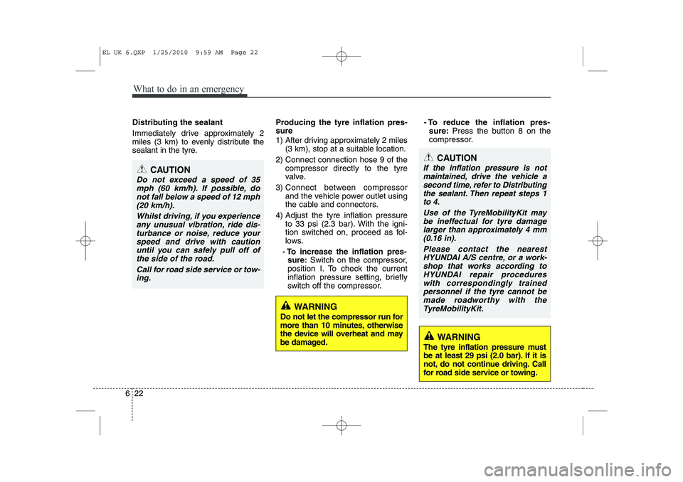 HYUNDAI IX35 2012  Owners Manual What to do in an emergency
22
6
Distributing the sealant 
Immediately drive approximately 2 
miles (3 km) to evenly distribute the
sealant in the tyre. Producing the tyre inflation pres- sure 
1) Afte