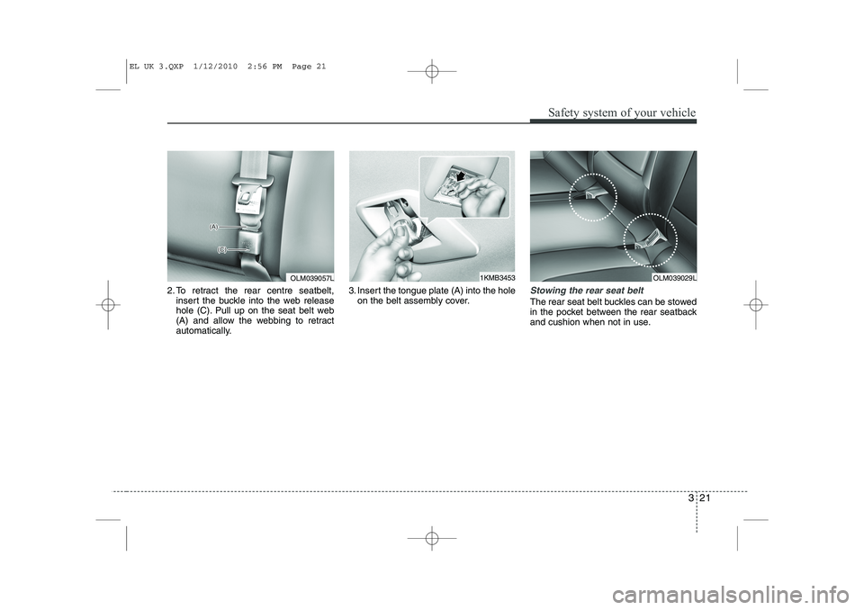 HYUNDAI IX35 2012 Owners Guide 321
Safety system of your vehicle
2. To retract the rear centre seatbelt,insert the buckle into the web release 
hole (C). Pull up on the seat belt web
(A) and allow the webbing to retract
automatical