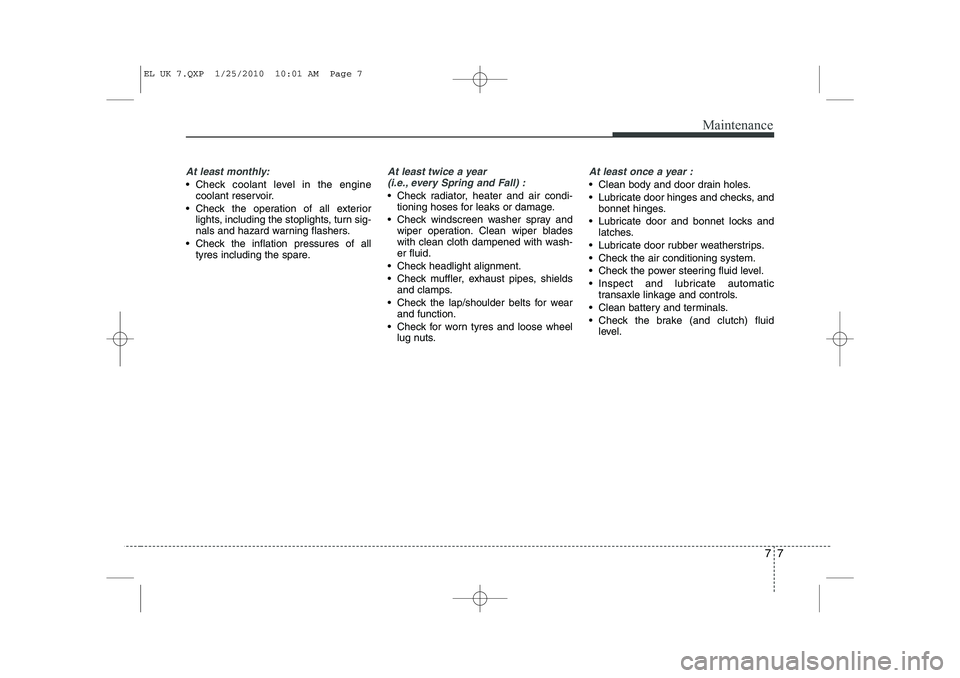 HYUNDAI IX35 2012 Owners Manual 77
Maintenance
At least monthly:
Check coolant level in the enginecoolant reservoir.
Check the operation of all exterior lights, including the stoplights, turn sig-
nals and hazard warning flashe HYUNDAI IX35 2012 Owners Manual 77
Maintenance
At least monthly:
Check coolant level in the enginecoolant reservoir.
Check the operation of all exterior lights, including the stoplights, turn sig-
nals and hazard warning flashe