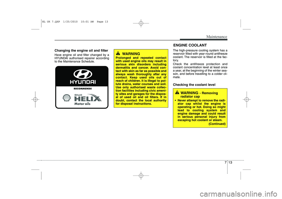 HYUNDAI IX35 2012 Owners Manual 713
Maintenance
ENGINE COOLANT
Changing the engine oil and filter
Have engine oil and filter changed by a
HYUNDAI authorised repairer according
to the Maintenance Schedule. The high-pressure cooling HYUNDAI IX35 2012 Owners Manual 713
Maintenance
ENGINE COOLANT
Changing the engine oil and filter
Have engine oil and filter changed by a
HYUNDAI authorised repairer according
to the Maintenance Schedule. The high-pressure cooling