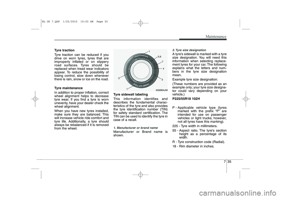 HYUNDAI IX35 2012 Owners Manual 735
Maintenance
Tyre traction
Tyre traction can be reduced if you
drive on worn tyres, tyres that are
improperly inflated or on slippery
road surfaces. Tyres should be
replaced when tread wear indic HYUNDAI IX35 2012 Owners Manual 735
Maintenance
Tyre traction
Tyre traction can be reduced if you
drive on worn tyres, tyres that are
improperly inflated or on slippery
road surfaces. Tyres should be
replaced when tread wear indic