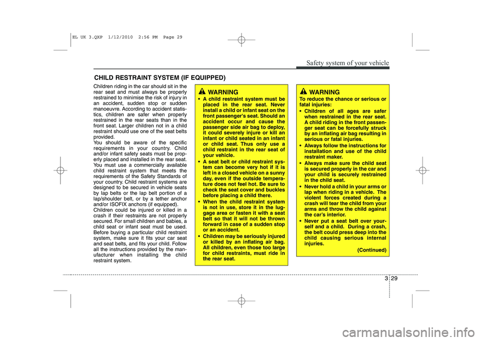 HYUNDAI IX35 2012 Service Manual 329
Safety system of your vehicle
CHILD RESTRAINT SYSTEM (IF EQUIPPED)
Children riding in the car should sit in the 
rear seat and must always be properly
restrained to minimise the risk of injury ina