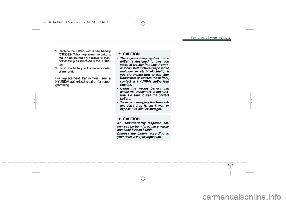 HYUNDAI IX35 2012 Owners Manual 47
Features of your vehicle
2. Replace the battery with a new battery(CR2032). When replacing the battery,
make sure the battery positive “+” sym-
bol faces up as indicated in the illustra-tion.
HYUNDAI IX35 2012 Owners Manual 47
Features of your vehicle
2. Replace the battery with a new battery(CR2032). When replacing the battery,
make sure the battery positive “+” sym-
bol faces up as indicated in the illustra-tion.