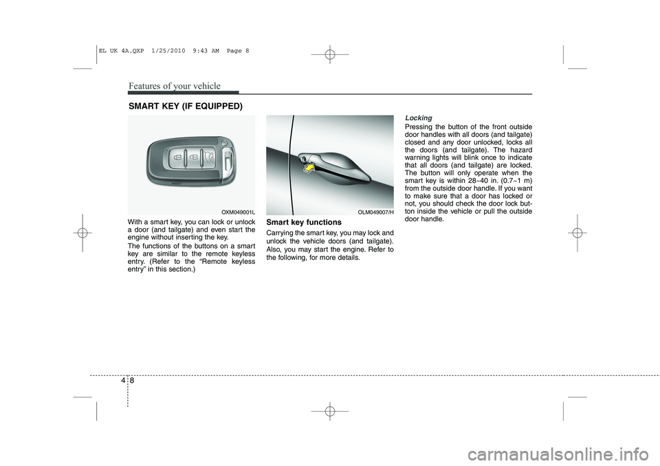 HYUNDAI IX35 2012 Owners Manual Features of your vehicle
8
4
With a smart key, you can lock or unlock
a door (and tailgate) and even start the
engine without inserting the key.
The functions of the buttons on a smart
key are simi HYUNDAI IX35 2012 Owners Manual Features of your vehicle
8
4
With a smart key, you can lock or unlock
a door (and tailgate) and even start the
engine without inserting the key.
The functions of the buttons on a smart
key are simi