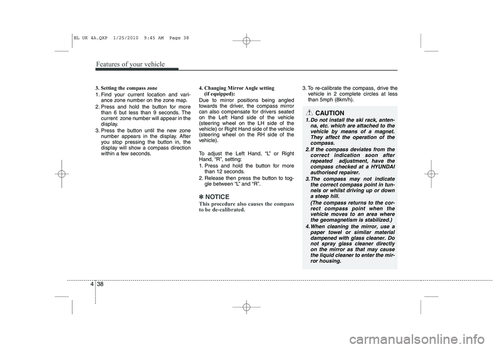 HYUNDAI IX35 2012  Owners Manual Features of your vehicle
38
4
3. Setting the compass zone 
1. Find your current location and vari-
ance zone number on the zone map.
2. Press and hold the button for more than 6 but less than 9 second