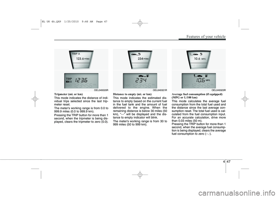 HYUNDAI IX35 2012 Owners Manual 447
Features of your vehicle
Tripmeter (mi. or km) This mode indicates the distance of indi-
vidual trips selected since the last trip-meter reset.
The meters working range is from 0.0 to 999.9 mil HYUNDAI IX35 2012 Owners Manual 447
Features of your vehicle
Tripmeter (mi. or km) This mode indicates the distance of indi-
vidual trips selected since the last trip-meter reset.
The meters working range is from 0.0 to 999.9 mil