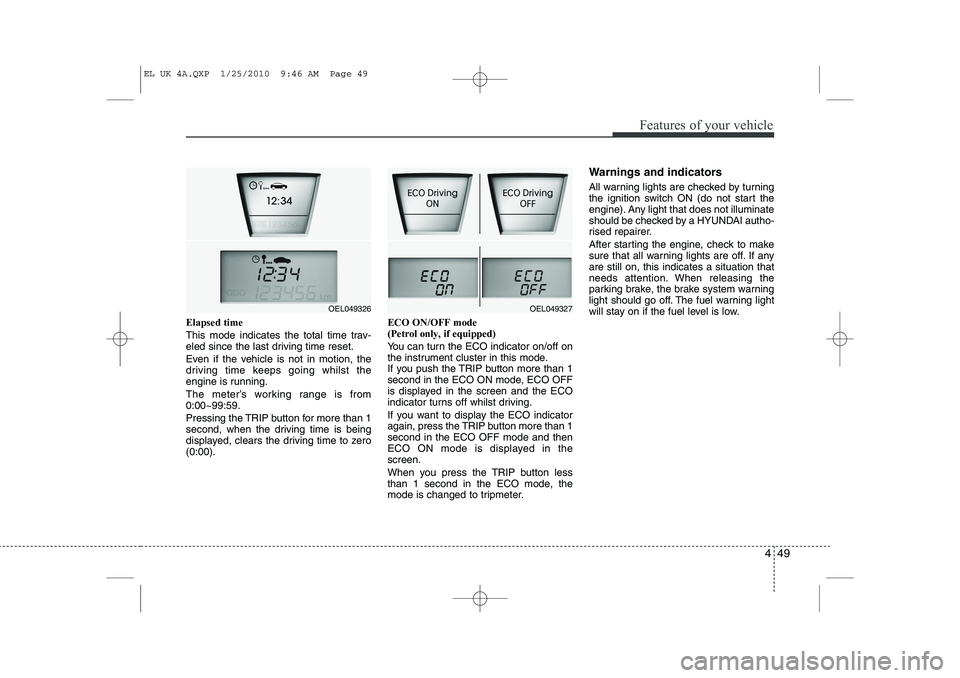 HYUNDAI IX35 2012 Owners Manual 449
Features of your vehicle
Elapsed time
This mode indicates the total time trav-
eled since the last driving time reset.
Even if the vehicle is not in motion, the
driving time keeps going whilst HYUNDAI IX35 2012 Owners Manual 449
Features of your vehicle
Elapsed time
This mode indicates the total time trav-
eled since the last driving time reset.
Even if the vehicle is not in motion, the
driving time keeps going whilst