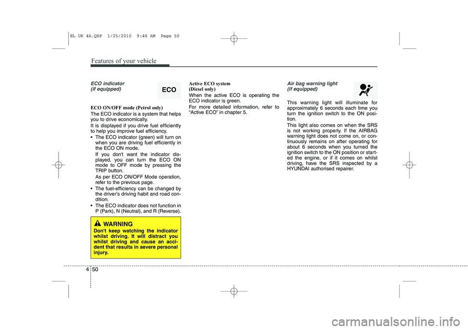HYUNDAI IX35 2012 Owners Manual Features of your vehicle
50
4
ECO indicator
(if equipped)
ECO ON/OFF mode (Petrol only) The ECO indicator is a system that helps
you to drive economically.
It is displayed if you drive fuel efficie HYUNDAI IX35 2012 Owners Manual Features of your vehicle
50
4
ECO indicator
(if equipped)
ECO ON/OFF mode (Petrol only) The ECO indicator is a system that helps
you to drive economically.
It is displayed if you drive fuel efficie