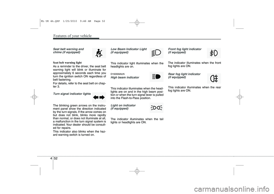 HYUNDAI IX35 2012 Owners Manual Features of your vehicle
52
4
Seat belt warning and
chime (if equipped)
Seat belt warning light
As a reminder to the driver, the seat belt
warning light will blink or illuminate for
approximately 6 HYUNDAI IX35 2012 Owners Manual Features of your vehicle
52
4
Seat belt warning and
chime (if equipped)
Seat belt warning light
As a reminder to the driver, the seat belt
warning light will blink or illuminate for
approximately 6