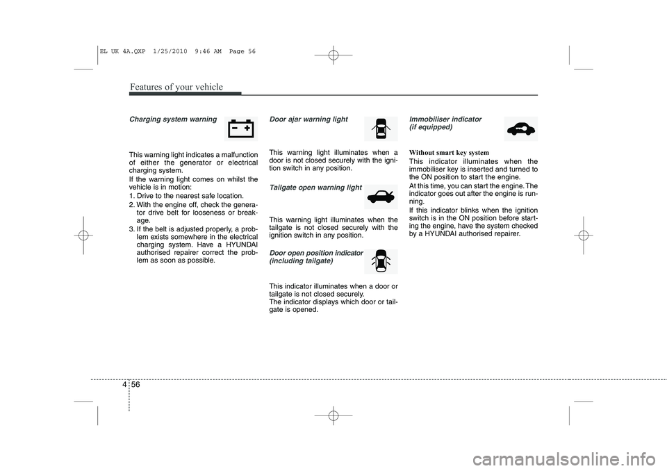 HYUNDAI IX35 2012 Owners Manual Features of your vehicle
56
4
Charging system warning
This warning light indicates a malfunction
of either the generator or electricalcharging system.
If the warning light comes on whilst the
veh HYUNDAI IX35 2012 Owners Manual Features of your vehicle
56
4
Charging system warning
This warning light indicates a malfunction
of either the generator or electricalcharging system.
If the warning light comes on whilst the
veh