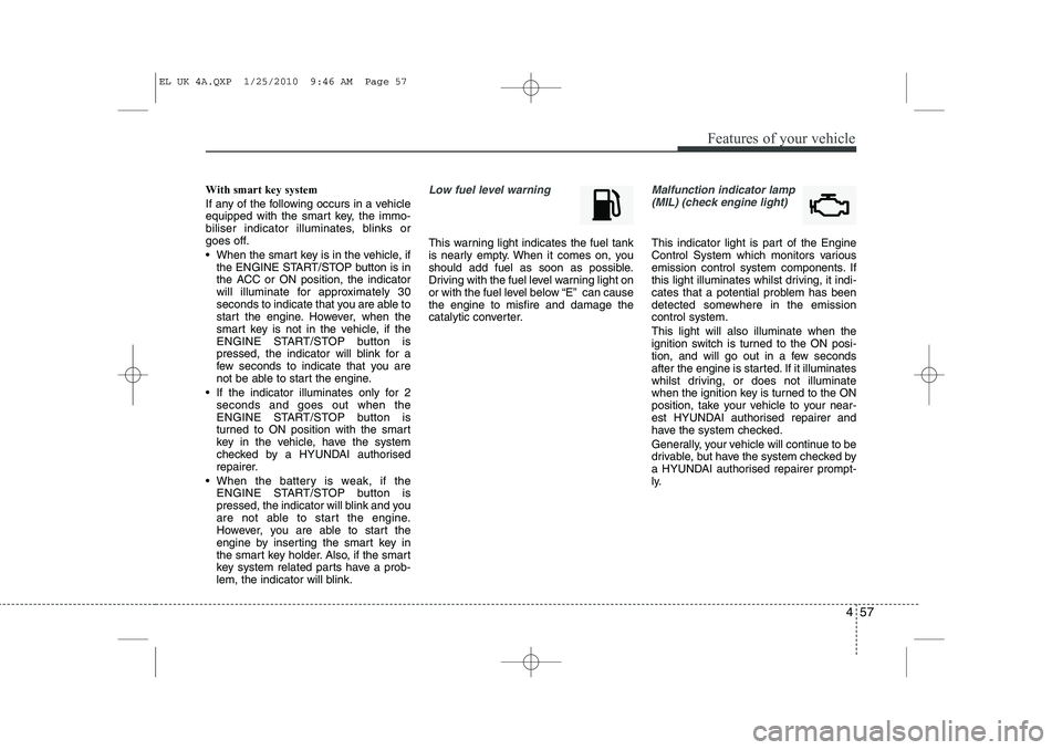 HYUNDAI IX35 2012 Owners Manual 457
Features of your vehicle
With smart key system
If any of the following occurs in a vehicle
equipped with the smart key, the immo-
biliser indicator illuminates, blinks or
goes off.
When the HYUNDAI IX35 2012 Owners Manual 457
Features of your vehicle
With smart key system
If any of the following occurs in a vehicle
equipped with the smart key, the immo-
biliser indicator illuminates, blinks or
goes off.
When the