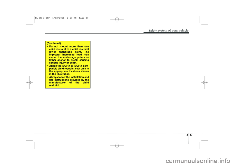 HYUNDAI IX35 2012 Service Manual 337
Safety system of your vehicle
(Continued) 
 Do not mount more than onechild restraint to a child restraint 
lower anchorage point. The
improper increased load may
cause the anchorage points or
te